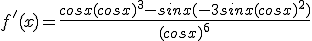 f'(x)=\frac{cosx(cosx)^3-sinx(-3sinx(cosx)^2)}{(cosx)^6}